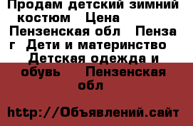 Продам детский зимний костюм › Цена ­ 3 800 - Пензенская обл., Пенза г. Дети и материнство » Детская одежда и обувь   . Пензенская обл.